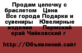 Продам цепочку с браслетом › Цена ­ 800 - Все города Подарки и сувениры » Ювелирные изделия   . Пермский край,Чайковский г.